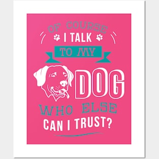 Of course I talk to my dog. Who else can I trust? Posters and Art